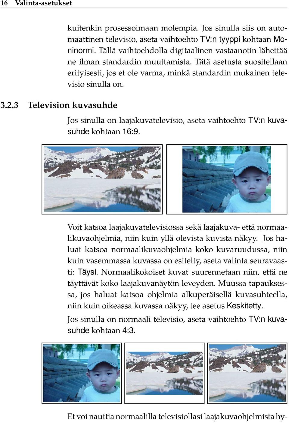 Jos sinulla on laajakuvatelevisio, aseta vaihtoehto TV:n kuvasuhde kohtaan 16:9. Voit katsoa laajakuvatelevisiossa sekä laajakuva- että normaalikuvaohjelmia, niin kuin yllä olevista kuvista näkyy.