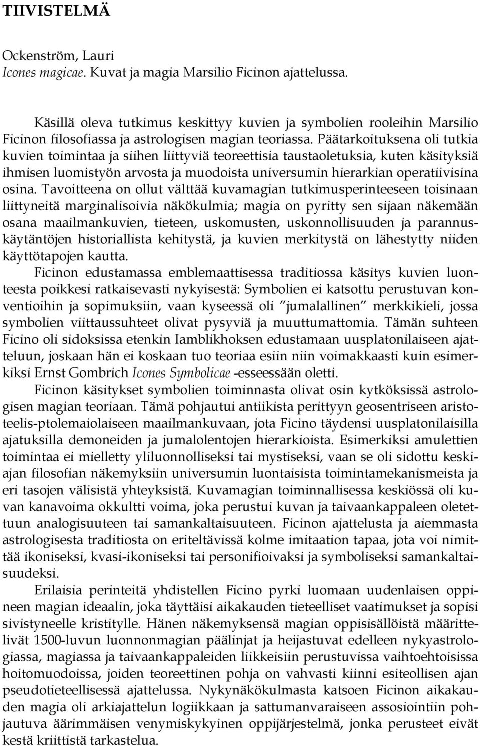 Päätarkoituksena oli tutkia kuvien toimintaa ja siihen liittyviä teoreettisia taustaoletuksia, kuten käsityksiä ihmisen luomistyön arvosta ja muodoista universumin hierarkian operatiivisina osina.
