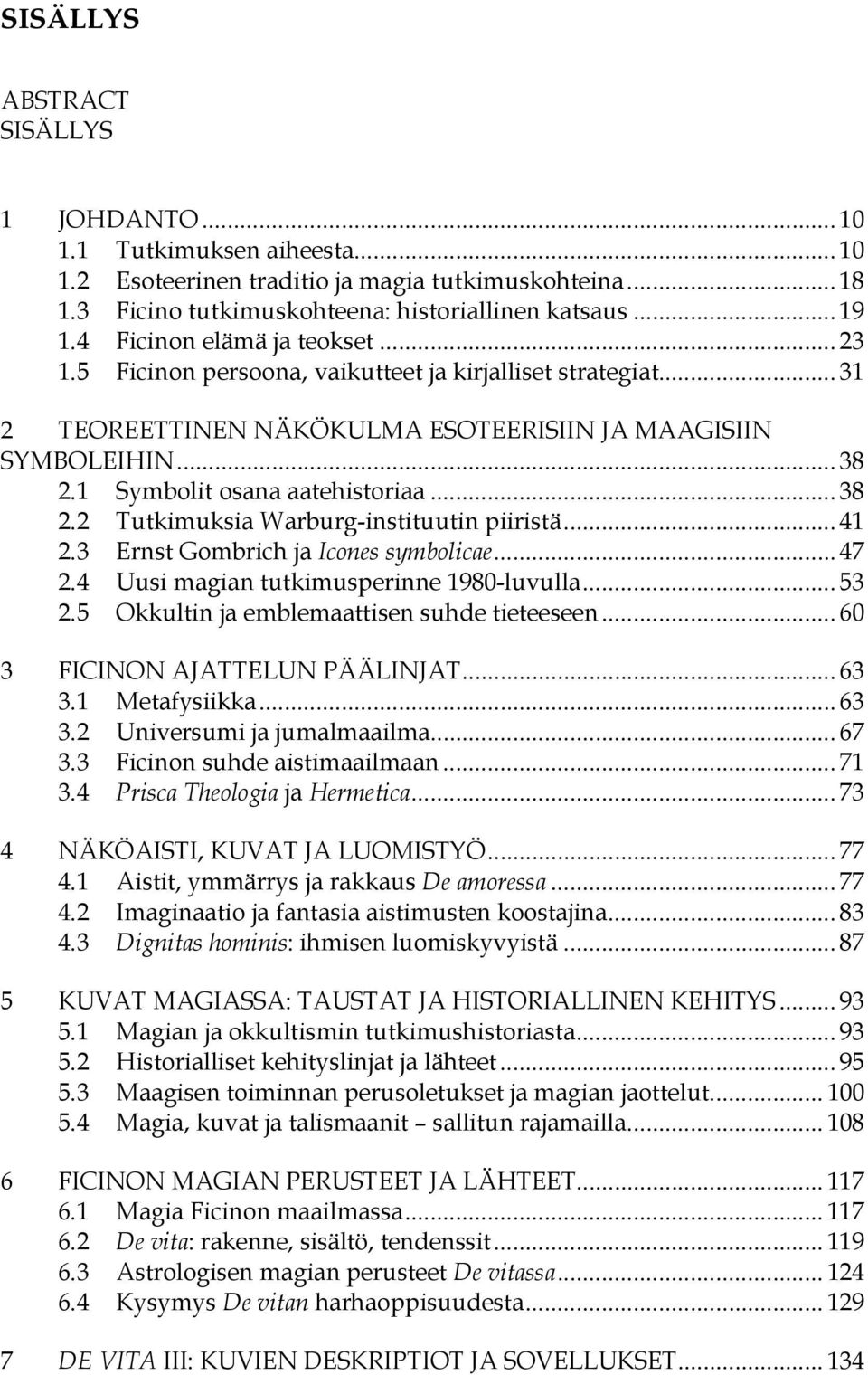 .. 38 2.2 Tutkimuksia Warburg-instituutin piiristä... 41 2.3 Ernst Gombrich ja Icones symbolicae... 47 2.4 Uusi magian tutkimusperinne 1980-luvulla... 53 2.