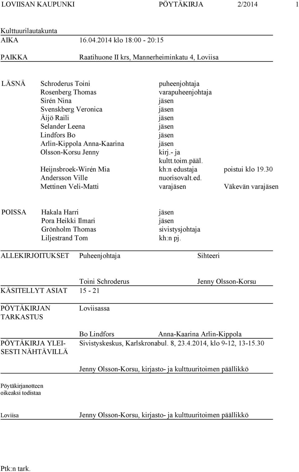 Raili jäsen Selander Leena jäsen Lindfors Bo jäsen Arlin-Kippola Anna-Kaarina jäsen Olsson-Korsu Jenny kirj.- ja kultt.toim.pääl. Heijnsbroek-Wirén Mia kh:n edustaja poistui klo 19.