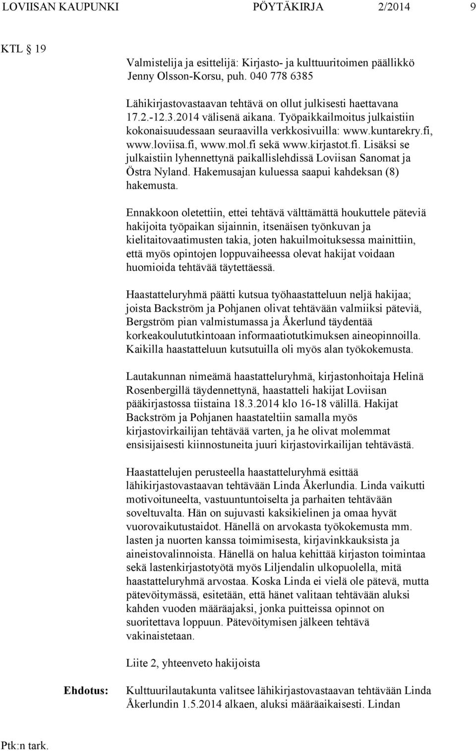 fi, www.loviisa.fi, www.mol.fi sekä www.kirjastot.fi. Lisäksi se julkaistiin lyhennettynä paikallislehdissä Loviisan Sanomat ja Östra Nyland. Hakemusajan kuluessa saapui kahdeksan (8) hakemusta.