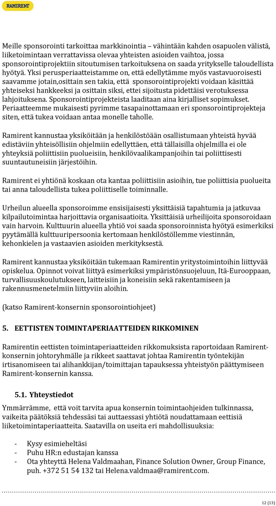 Yksi perusperiaatteistamme on, että edellytämme myös vastavuoroisesti saavamme jotain,osittain sen takia, että sponsorointiprojekti voidaan käsittää yhteiseksi hankkeeksi ja osittain siksi, ettei