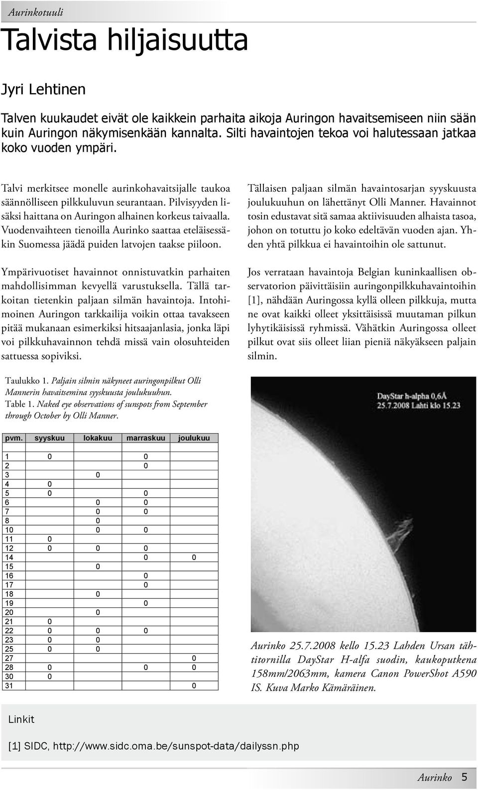 Pilvisyyden lisäksi haittana on Auringon alhainen korkeus taivaalla. Vuodenvaihteen tienoilla Aurinko saattaa eteläisessäkin Suomessa jäädä puiden latvojen taakse piiloon.