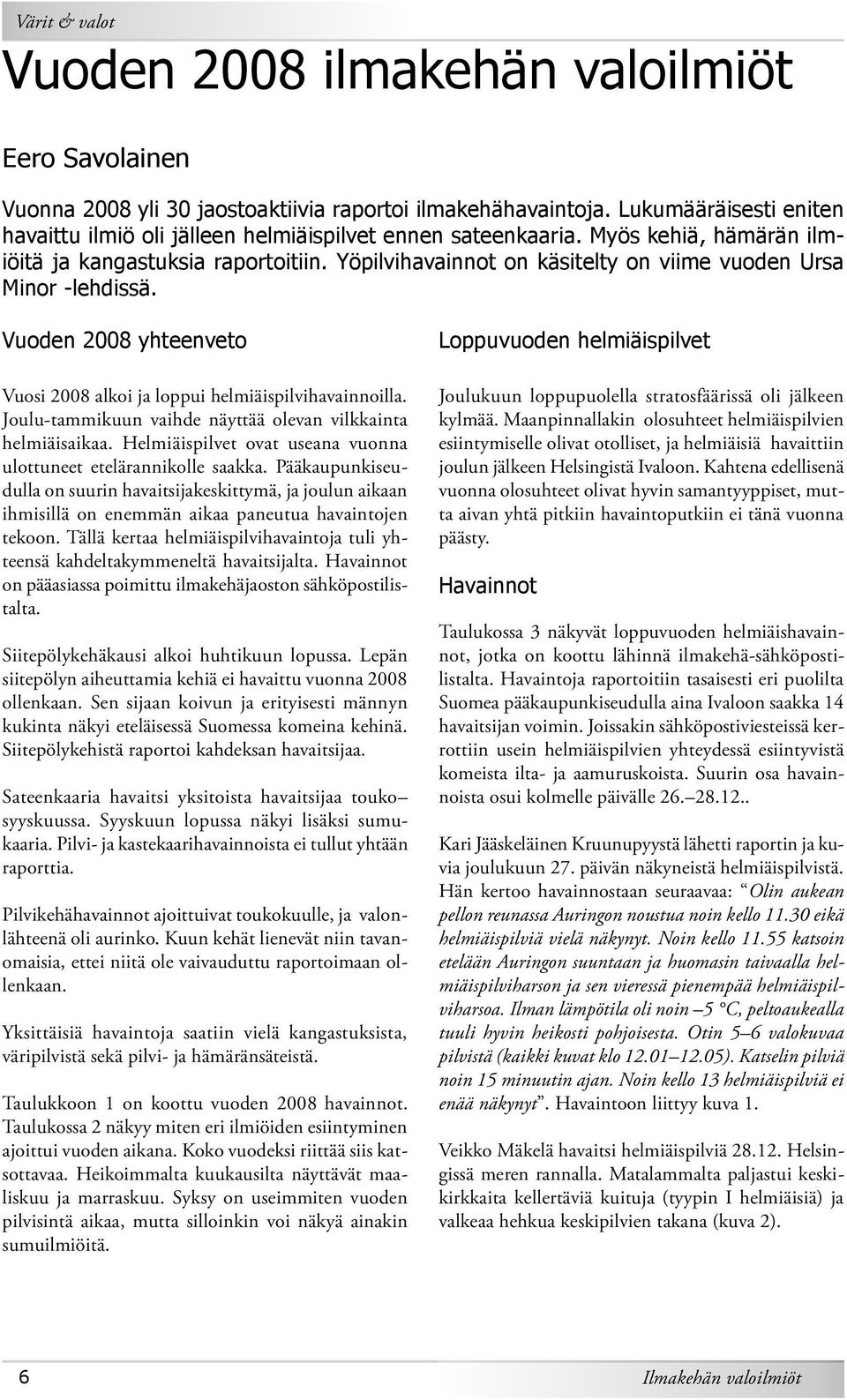 Yöpilvihavainnot on käsitelty on viime vuoden Ursa Minor -lehdissä. Vuoden 2008 yhteenveto Vuosi 2008 alkoi ja loppui helmiäispilvihavainnoilla.