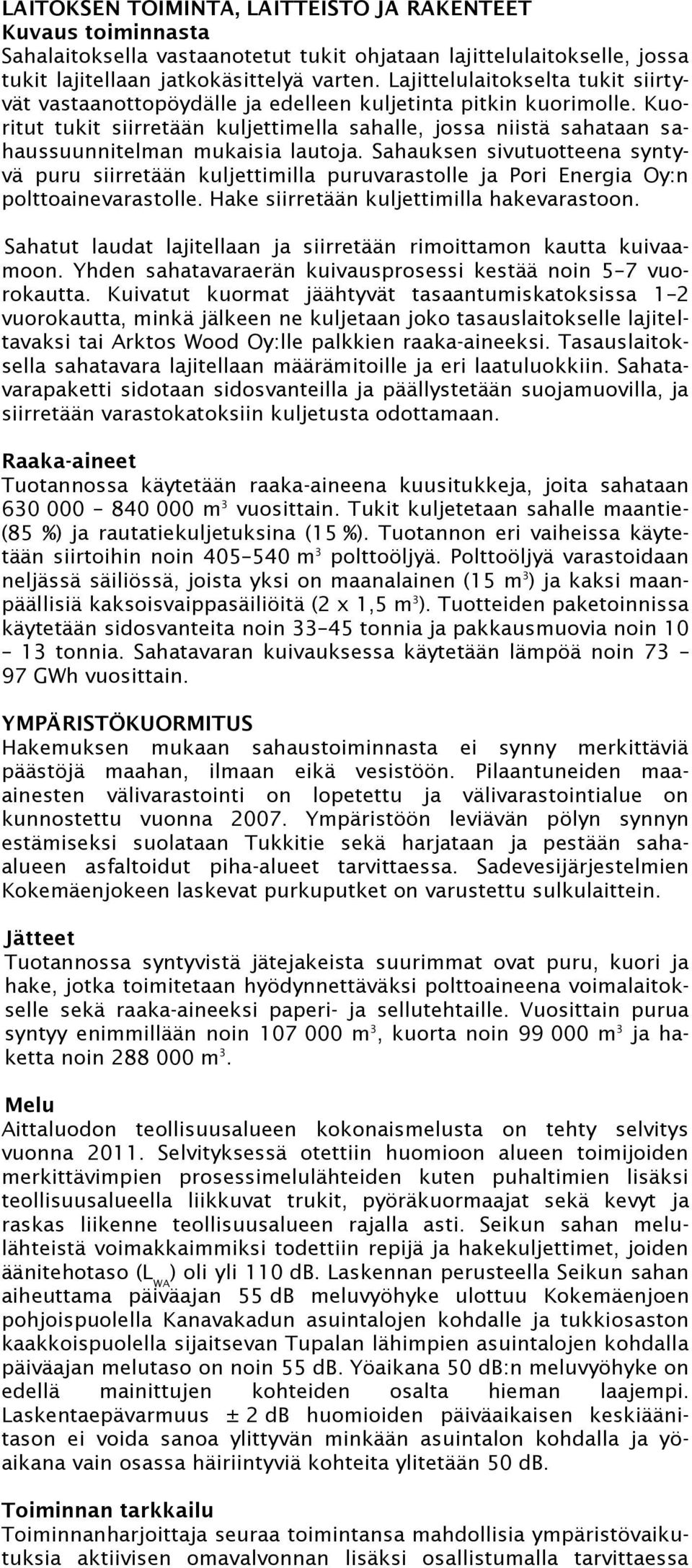 Kuoritut tukit siirretään kuljettimella sahalle, jossa niistä sahataan sahaussuunnitelman mukaisia lautoja.