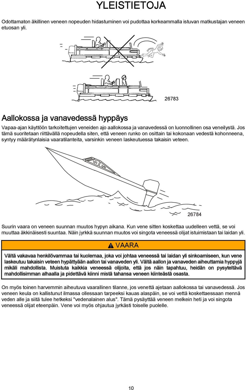 Jos tämä suoritetaan riittävällä nopeudella siten, että veneen runko on osittain tai kokonaan vedestä kohonneena, syntyy määrätynlaisia vaaratilanteita, varsinkin veneen laskeutuessa takaisin veteen.