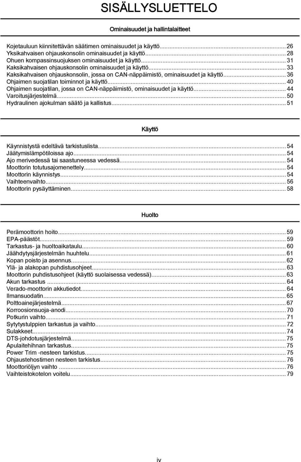 ..36 Ohjaimen suojatilan toiminnot ja käyttö...40 Ohjaimen suojatilan, jossa on CAN näppäimistö, ominaisuudet ja käyttö...44 Varoitusjärjestelmä...50 Hydraulinen ajokulman säätö ja kallistus.