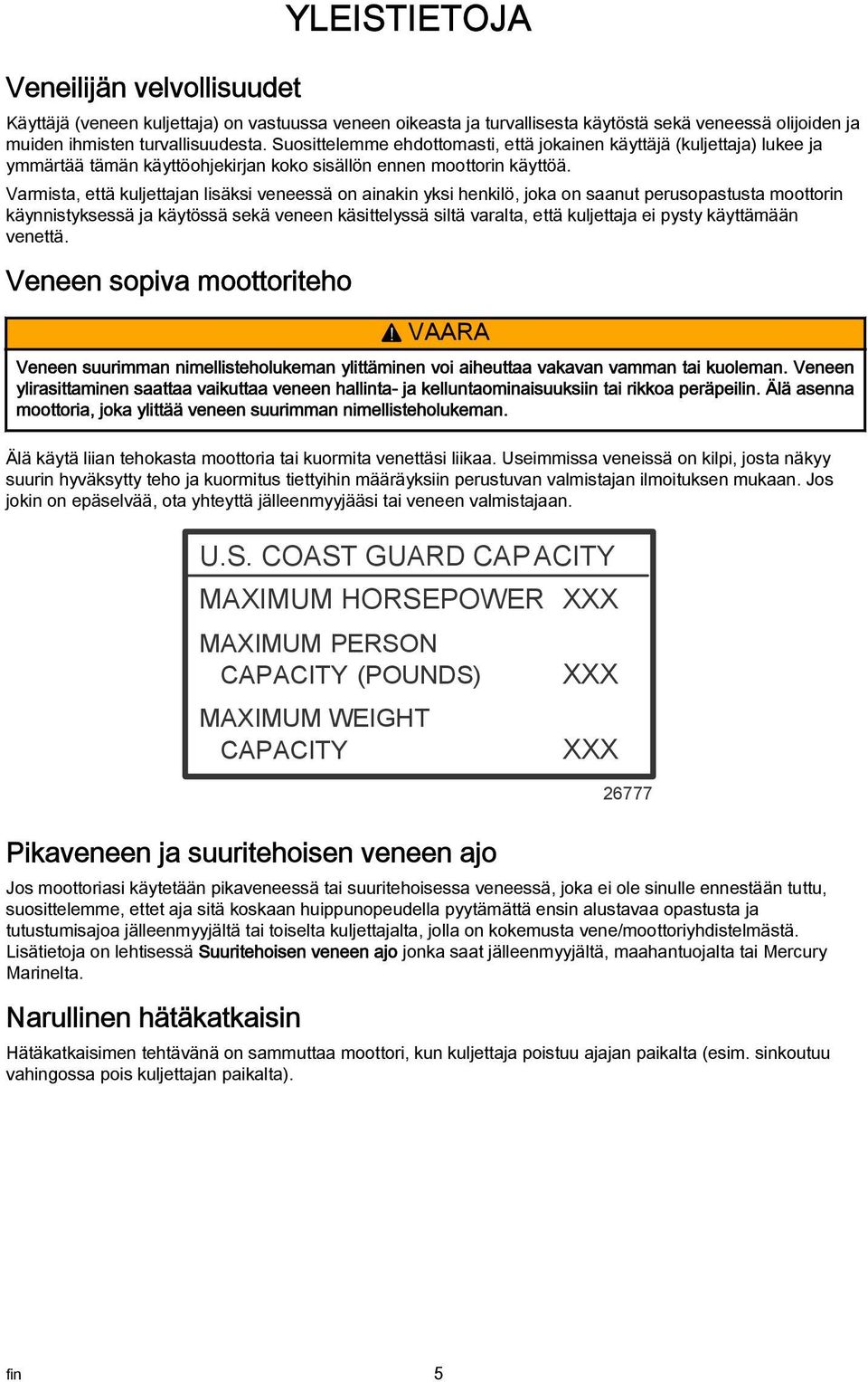 Vrmist, että kuljettjn lisäksi veneessä on inkin yksi henkilö, jok on snut perusopstust moottorin käynnistyksessä j käytössä sekä veneen käsittelyssä siltä vrlt, että kuljettj ei pysty käyttämään