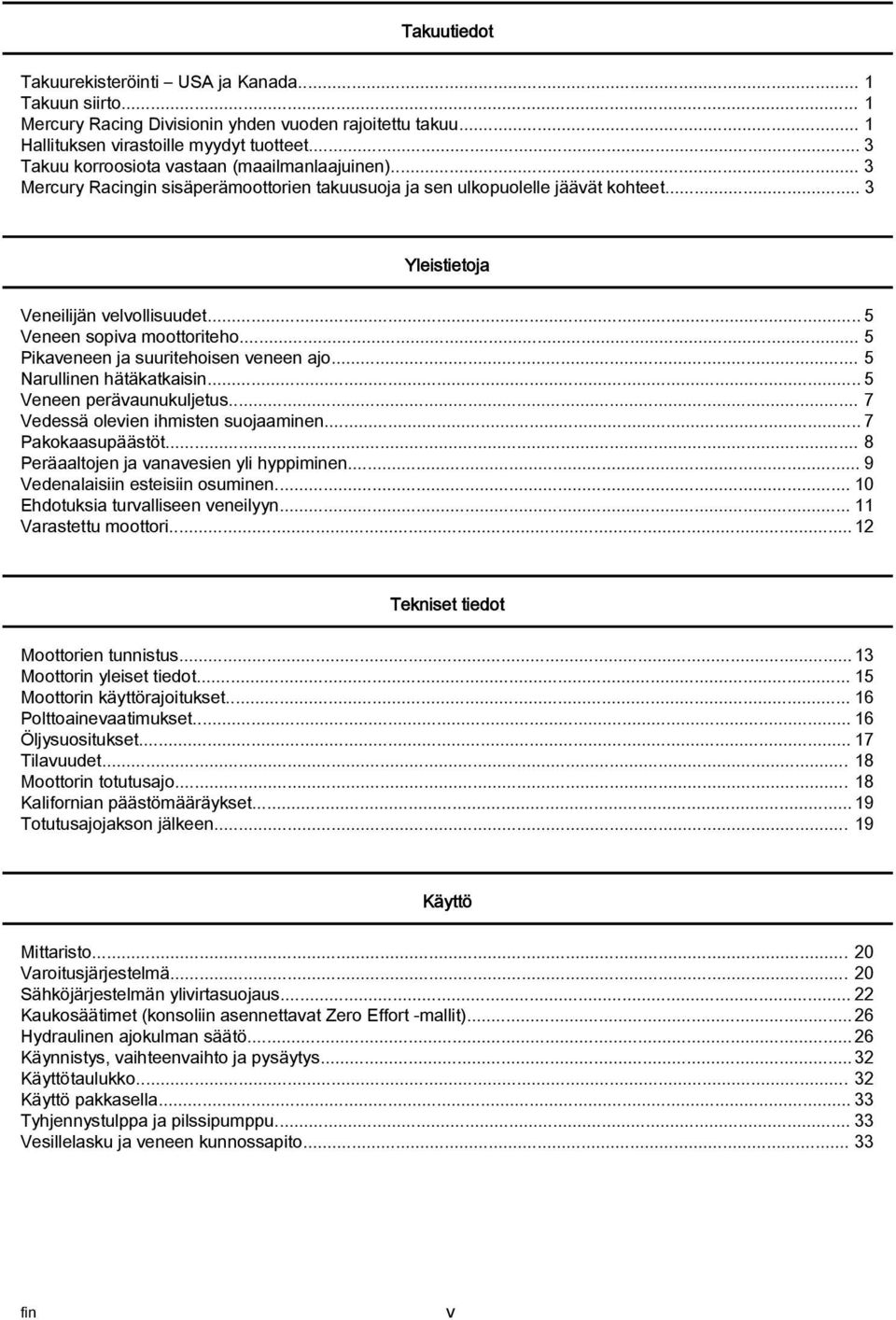 .. 5 Nrullinen hätäktkisin... 5 Veneen perävunukuljetus... 7 Vedessä olevien ihmisten suojminen... 7 Pkoksupäästöt... 8 Perältojen j vnvesien yli hyppiminen... 9 Vedenlisiin esteisiin osuminen.