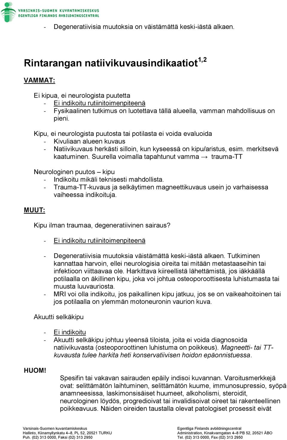 Kipu, ei neurologista puutosta tai potilasta ei voida evaluoida - Kivuliaan alueen kuvaus - Natiivikuvaus herkästi silloin, kun kyseessä on kipu/aristus, esim. merkitsevä kaatuminen.