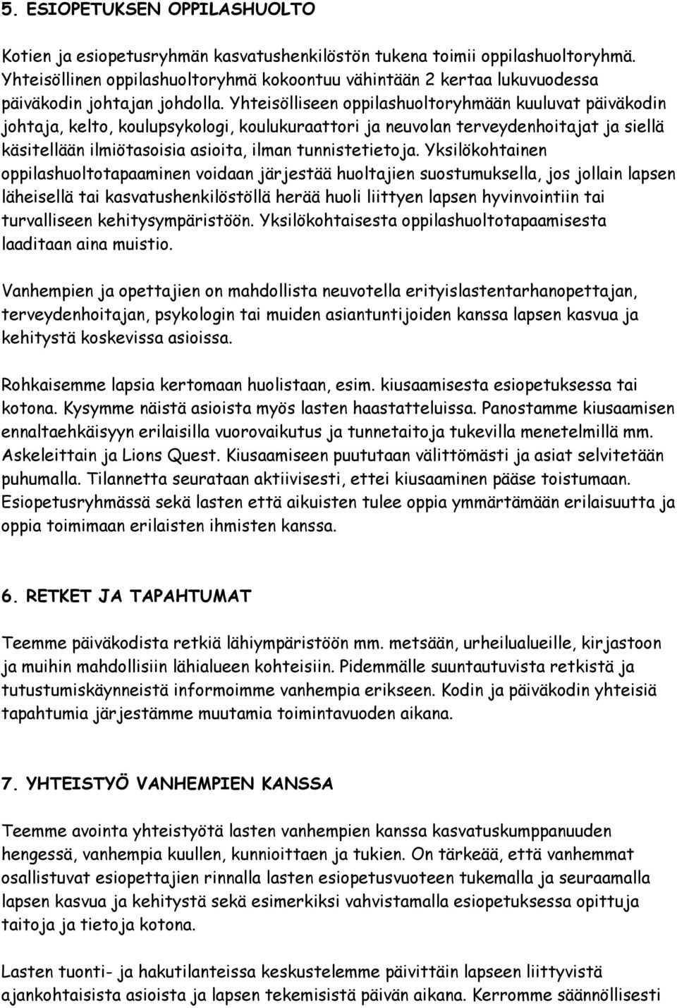 Yhteisölliseen oppilashuoltoryhmään kuuluvat päiväkodin johtaja, kelto, koulupsykologi, koulukuraattori ja neuvolan terveydenhoitajat ja siellä käsitellään ilmiötasoisia asioita, ilman