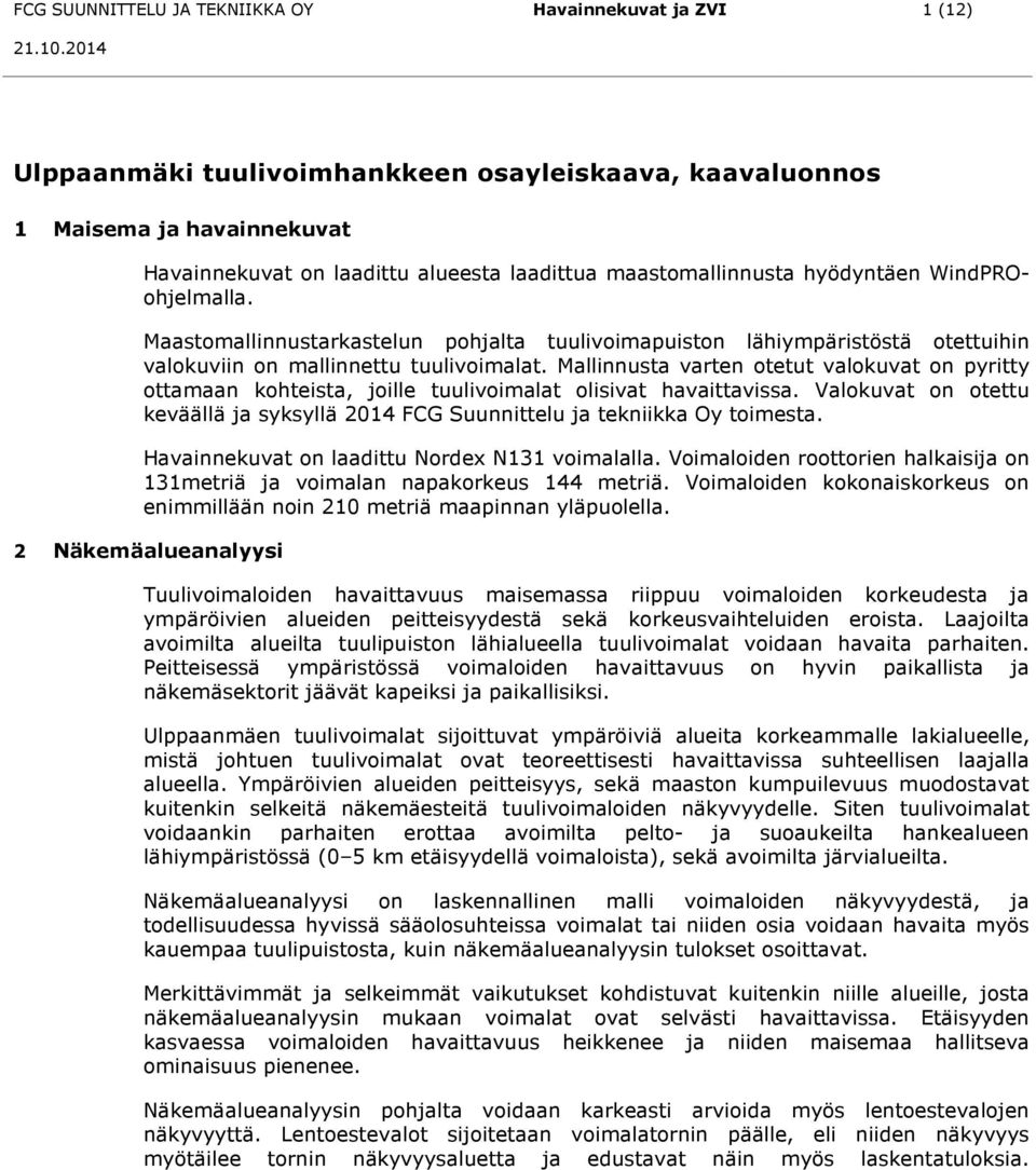 Mallinnusta varten otetut valokuvat on pyritty ottamaan kohteista, joille tuulivoimalat olisivat havaittavissa. Valokuvat on otettu keväällä ja syksyllä 2014 FCG Suunnittelu ja tekniikka Oy toimesta.