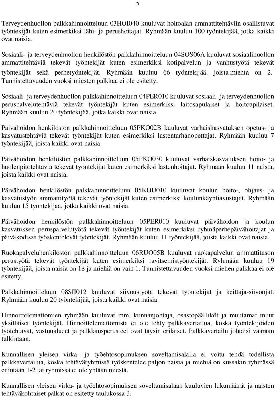 Sosiaali- ja terveydenhuollon henkilöstön palkkahinnoitteluun 04SOS06A kuuluvat sosiaalihuollon ammattitehtäviä tekevät työntekijät kuten esimerkiksi kotipalvelun ja vanhustyötä tekevät työntekijät