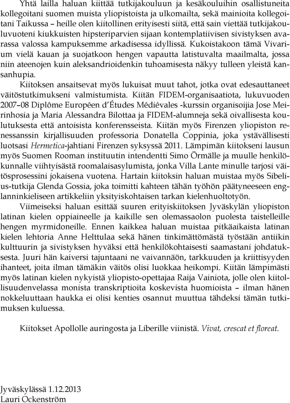 Kukoistakoon tämä Vivarium vielä kauan ja suojatkoon hengen vapautta latistuvalta maailmalta, jossa niin ateenojen kuin aleksandrioidenkin tuhoamisesta näkyy tulleen yleistä kansanhupia.