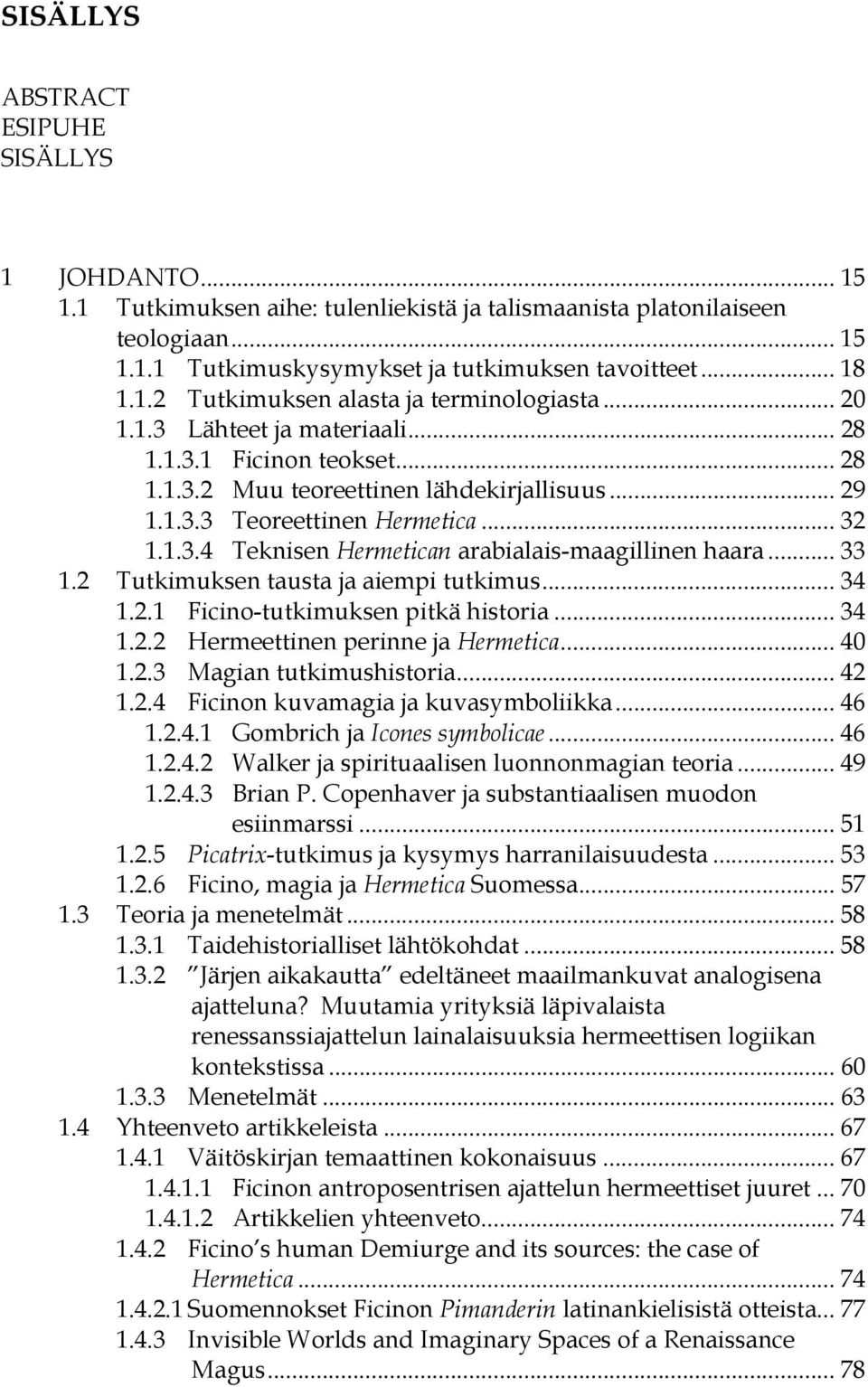 .. 33 1.2 Tutkimuksen tausta ja aiempi tutkimus... 34 1.2.1 Ficino-tutkimuksen pitkä historia... 34 1.2.2 Hermeettinen perinne ja Hermetica... 40 1.2.3 Magian tutkimushistoria... 42 1.2.4 Ficinon kuvamagia ja kuvasymboliikka.