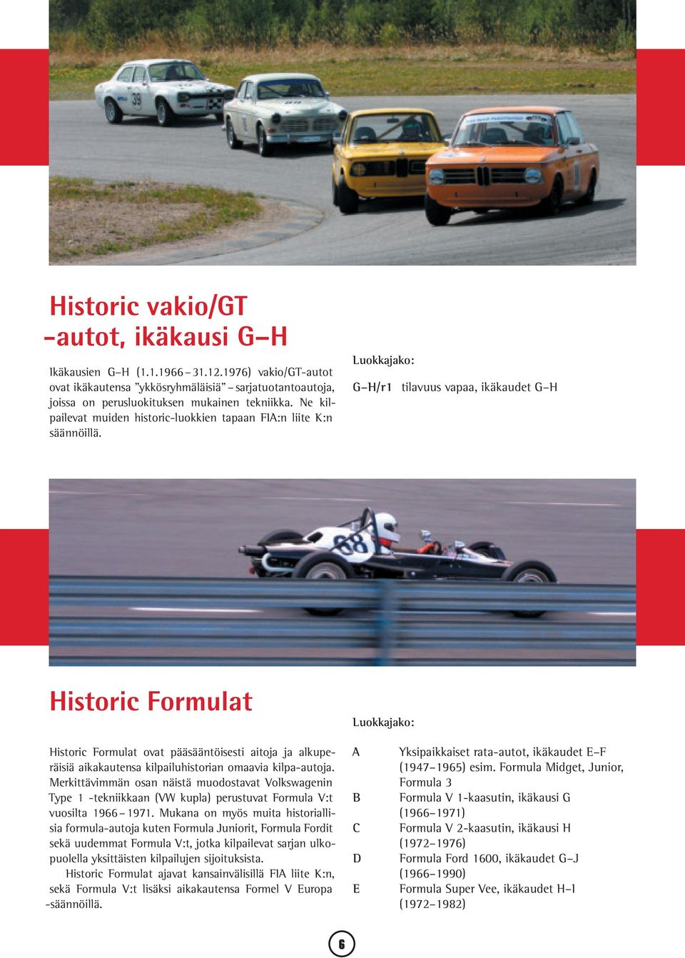 Luokkajako: G H/r1 tilavuus vapaa, ikäkaudet G H Historic Formulat Luokkajako: Historic Formulat ovat pääsääntöisesti aitoja ja alkuperäisiä aikakautensa kilpailuhistorian omaavia kilpa-autoja.
