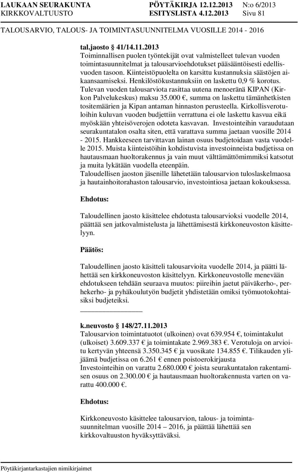 Kiinteistöpuolelta on karsittu kustannuksia säästöjen aikaansaamiseksi. Henkilöstökustannuksiin on laskettu 0,9 % korotus.