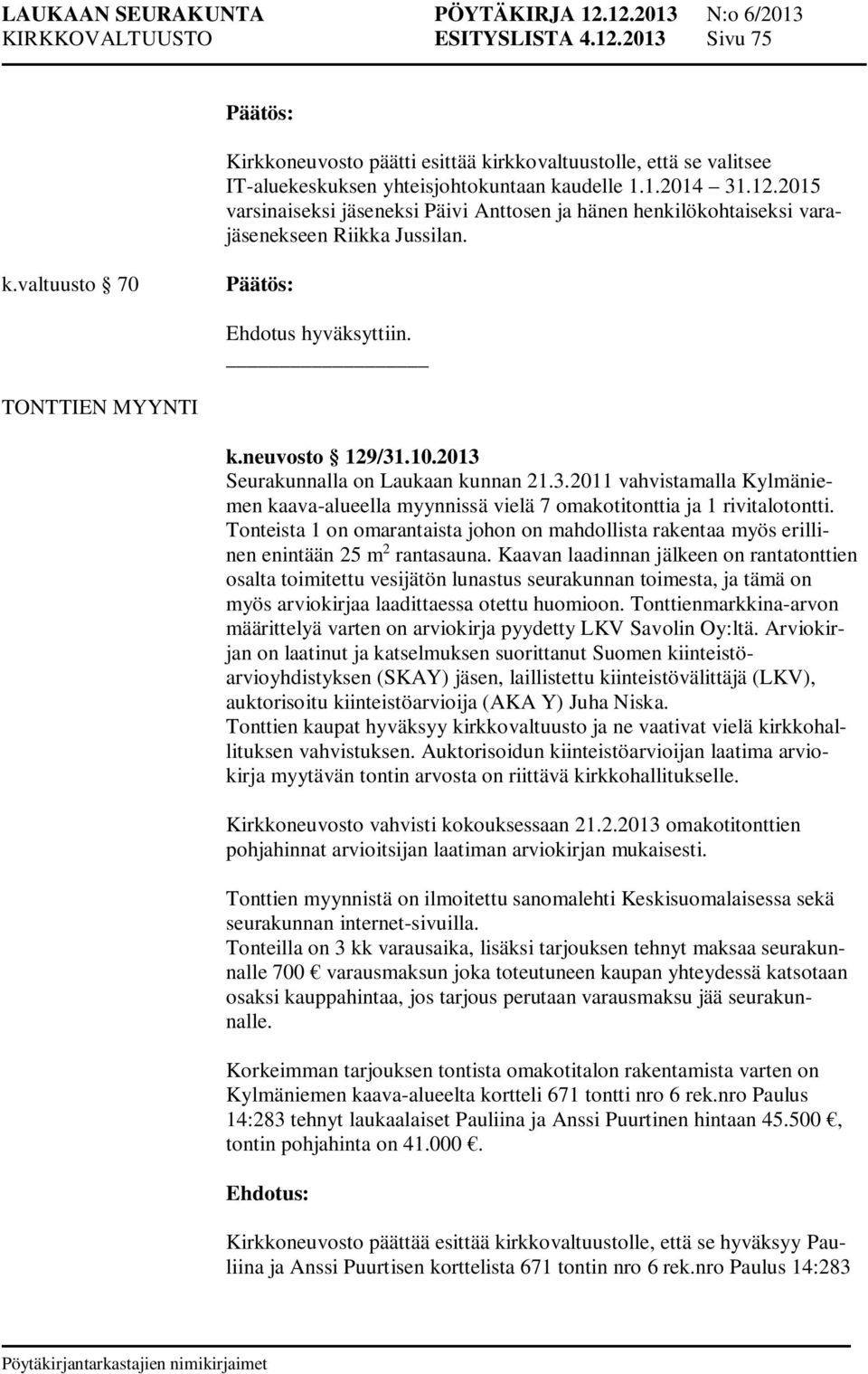 Tonteista 1 on omarantaista johon on mahdollista rakentaa myös erillinen enintään 25 m 2 rantasauna.