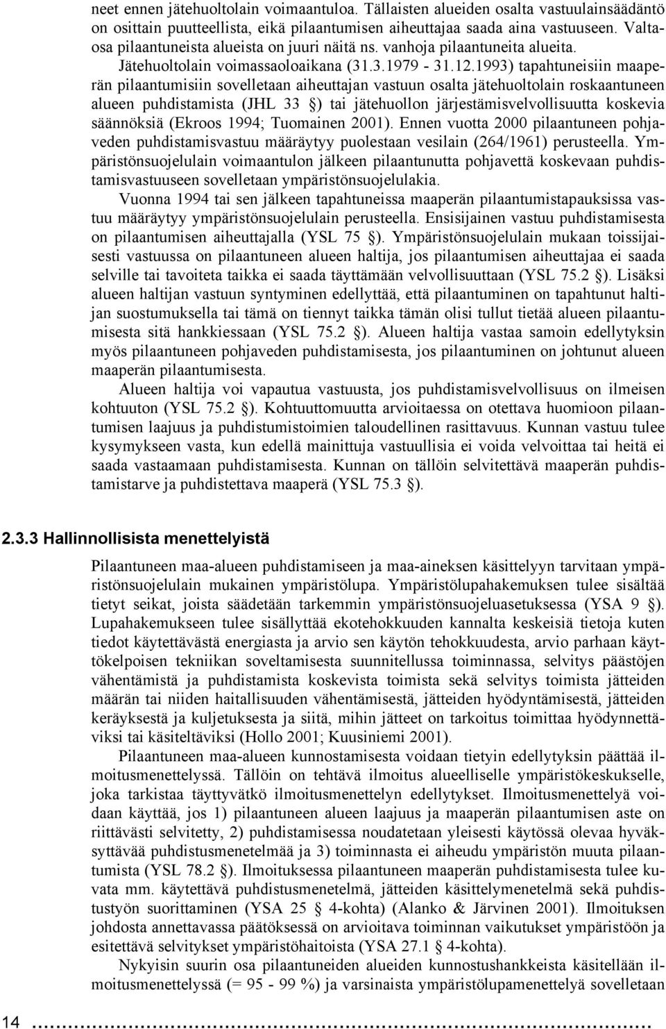 1993) tapahtuneisiin maaperän pilaantumisiin sovelletaan aiheuttajan vastuun osalta jätehuoltolain roskaantuneen alueen puhdistamista (JHL 33 ) tai jätehuollon järjestämisvelvollisuutta koskevia