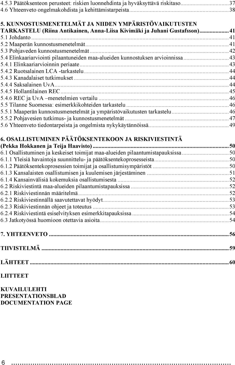 ..42 5.4 Elinkaariarviointi pilaantuneiden maa-alueiden kunnostuksen arvioinnissa...43 5.4.1 Elinkaariarvioinnin periaate...43 5.4.2 Ruotsalainen LCA -tarkastelu...44 5.4.3 Kanadalaiset tutkimukset.