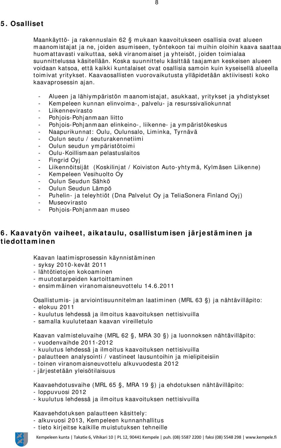 Koska suunnittelu käsittää taajaman keskeisen alueen voidaan katsoa, että kaikki kuntalaiset ovat osallisia samoin kuin kyseisellä alueella toimivat yritykset.