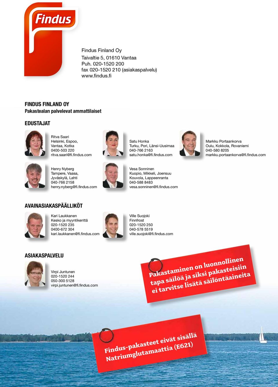 com Satu Honka Turku, Pori, Länsi-Uusimaa 040-766 2163 satu.honka@fi.findus.com Markku Portaankorva Oulu, Kokkola, Rovaniemi 040-580 8205 markku.portaankorva@fi.findus.com Henry Nyberg Tampere, Vaasa, Jyväskylä, Lahti 040-766 2158 henry.