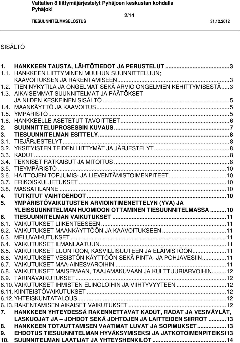 SUUNNITTELUPROSESSIN KUVAUS... 7 3. TIESUUNNITELMAN ESITTELY... 8 3.1. TIEJÄRJESTELYT... 8 3.2. YKSITYISTEN TEIDEN LIITTYMÄT JA JÄRJESTELYT... 8 3.3. KADUT... 8 3.4. TEKNISET RATKAISUT JA MITOITUS.