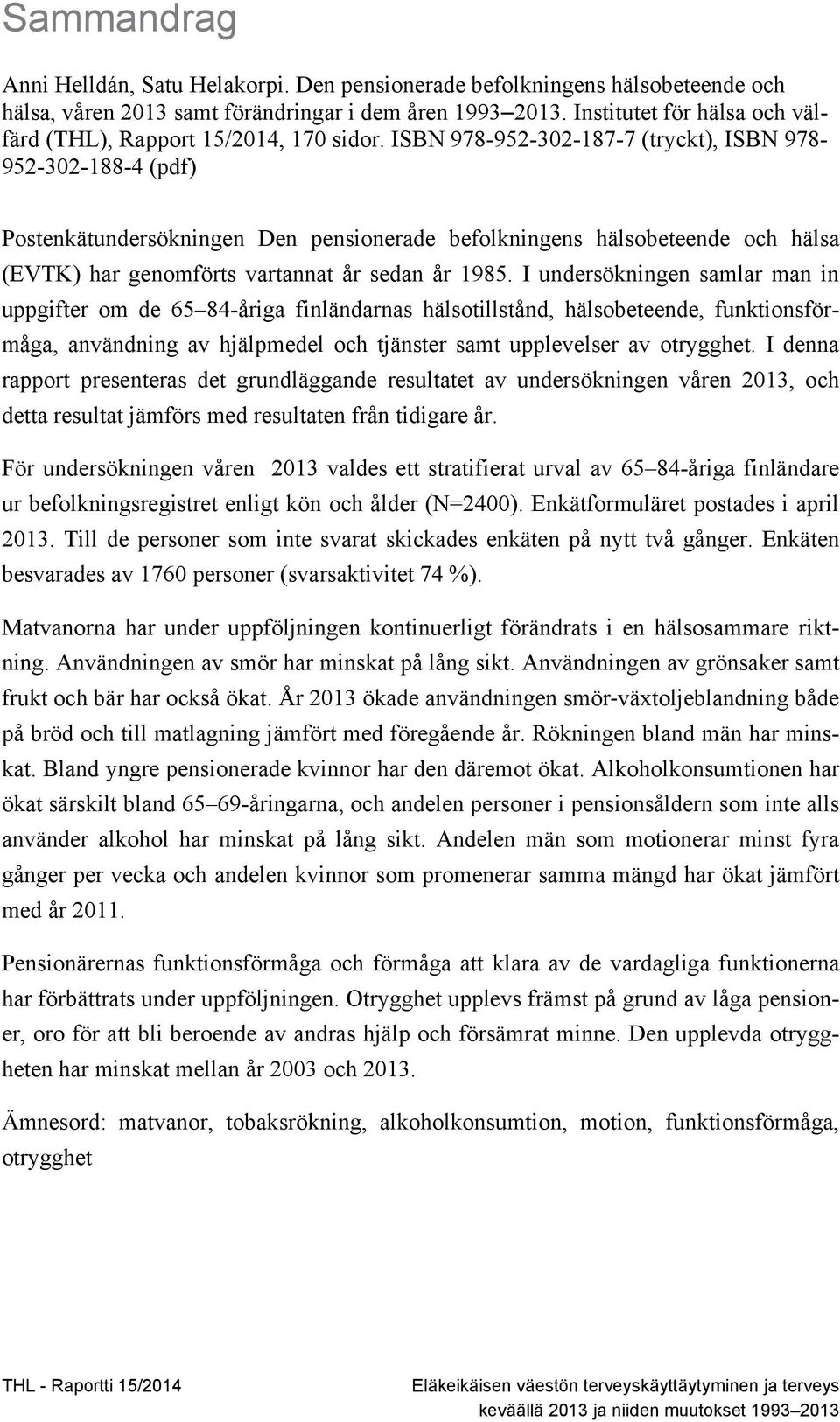 ISBN 978-952-302-187-7 (tryckt), ISBN 978-952-302-188-4 (pdf) Postenkätundersökningen Den pensionerade befolkningens hälsobeteende och hälsa (EVTK) har genomförts vartannat år sedan år 1985.