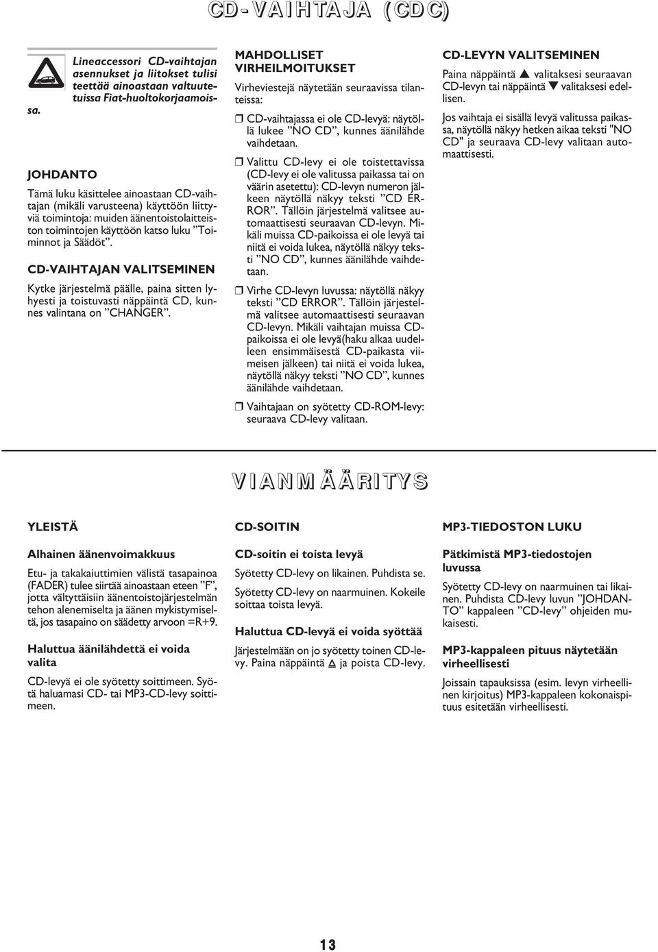 CD-VAIHTAJAN VALITSEMINEN Kytke järjestelmä päälle, paina sitten lyhyesti ja toistuvasti näppäintä CD, kunnes valintana on CHANGER.