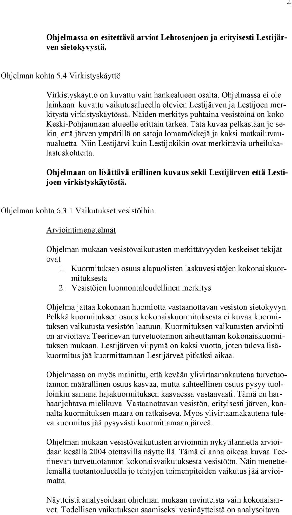 Näiden merkitys puhtaina vesistöinä on koko Keski-Pohjanmaan alueelle erittäin tärkeä. Tätä kuvaa pelkästään jo sekin, että järven ympärillä on satoja lomamökkejä ja kaksi matkailuvaunualuetta.