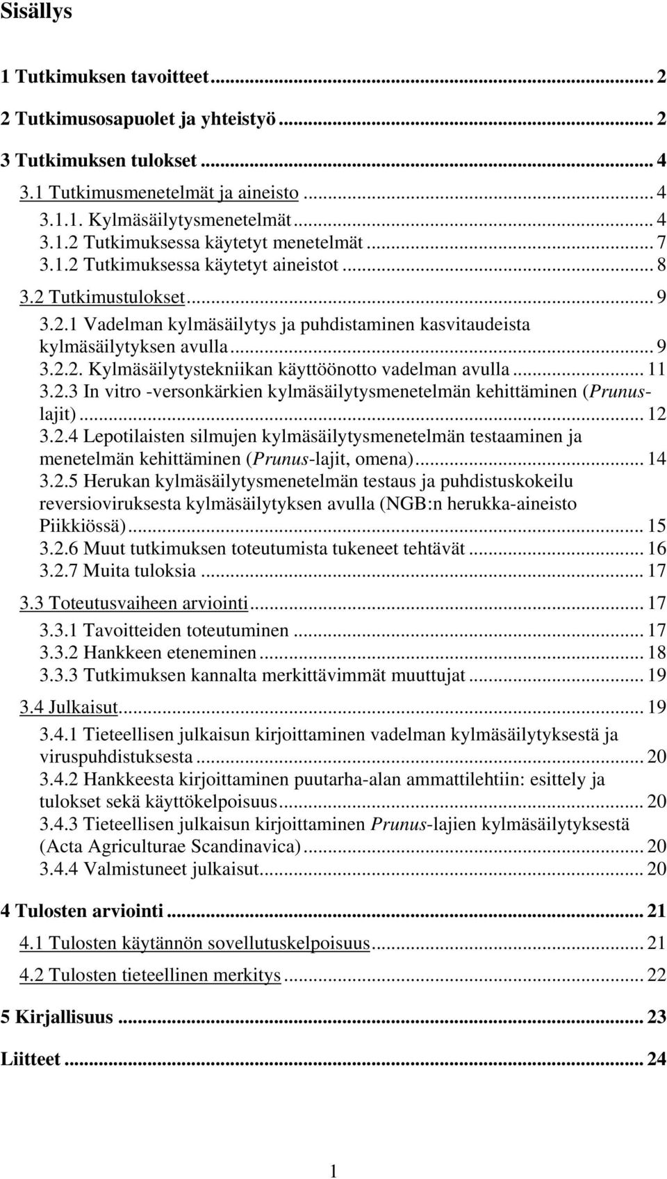 .. 11 3.2.3 In vitro -versonkärkien kylmäsäilytysmenetelmän kehittäminen (Prunuslajit)... 12 3.2.4 Lepotilaisten silmujen kylmäsäilytysmenetelmän testaaminen ja menetelmän kehittäminen (Prunus-lajit, omena).