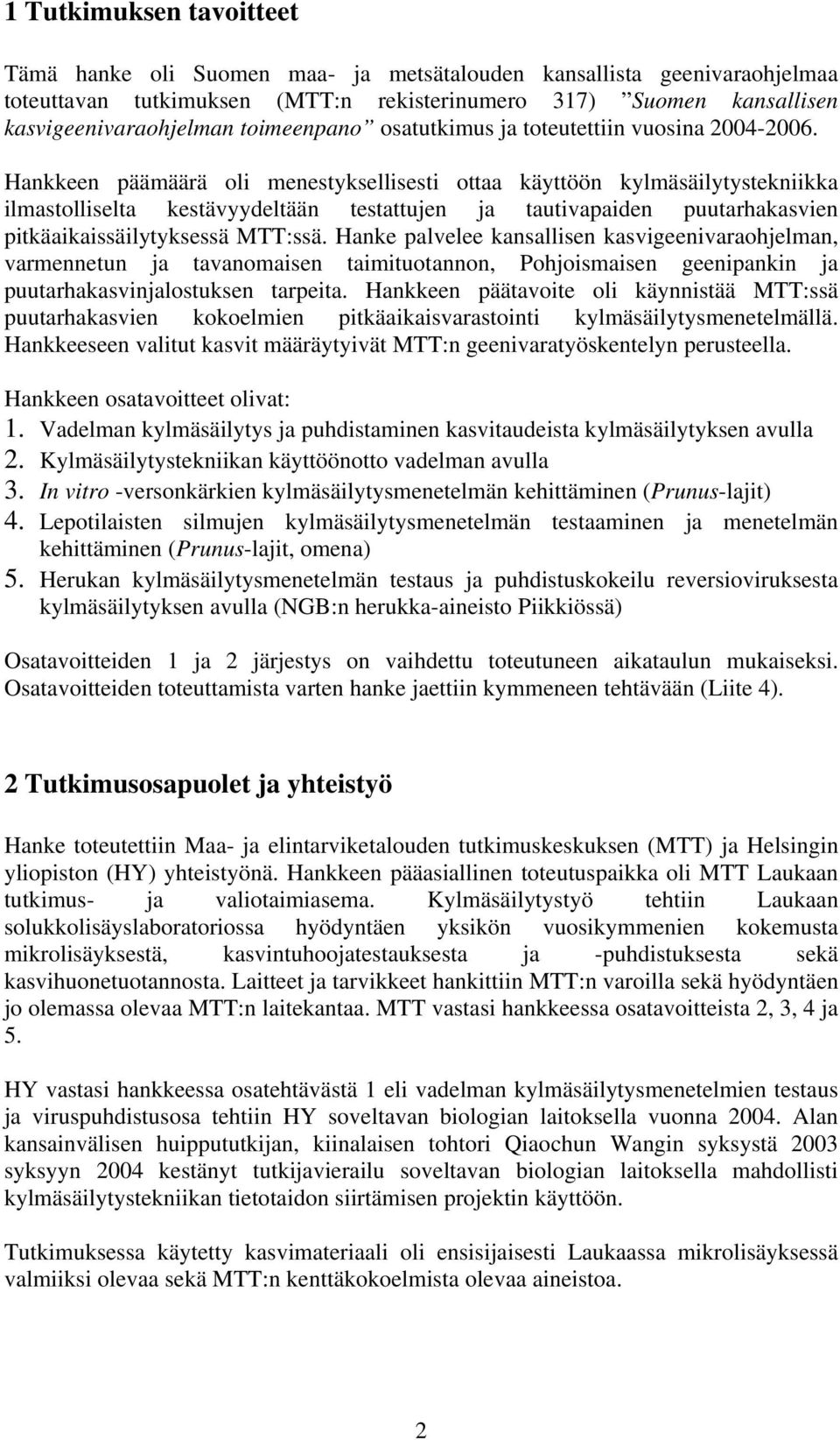 Hankkeen päämäärä oli menestyksellisesti ottaa käyttöön kylmäsäilytystekniikka ilmastolliselta kestävyydeltään testattujen ja tautivapaiden puutarhakasvien pitkäaikaissäilytyksessä MTT:ssä.