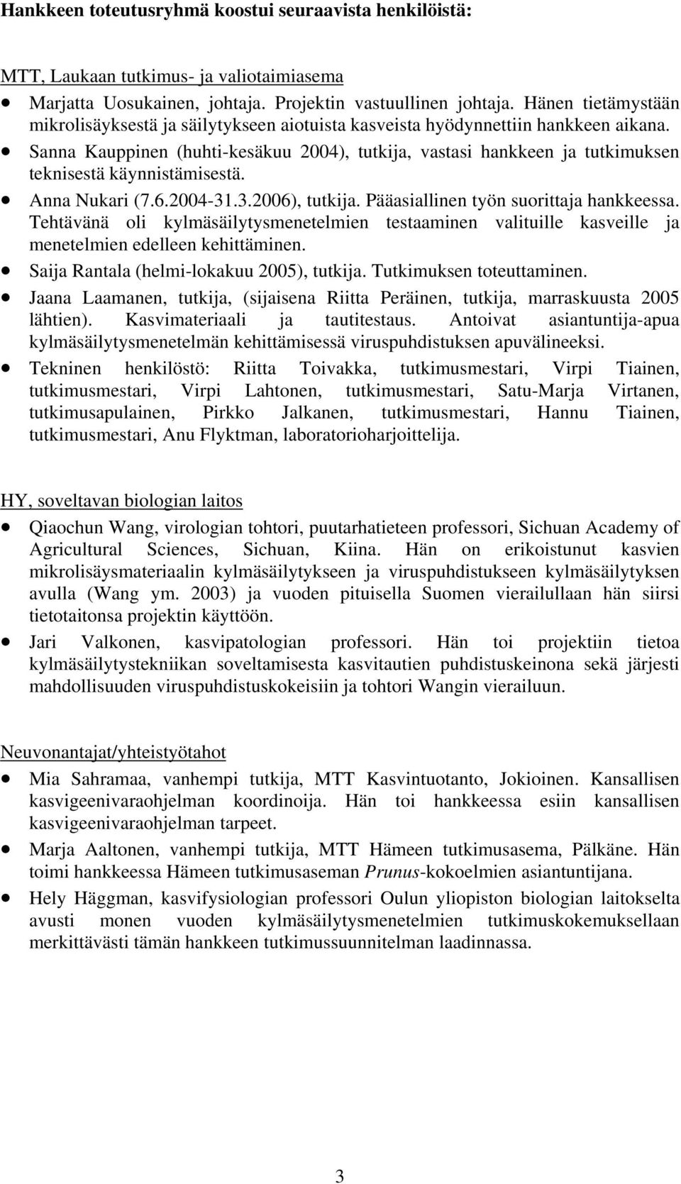 Sanna Kauppinen (huhti-kesäkuu 2004), tutkija, vastasi hankkeen ja tutkimuksen teknisestä käynnistämisestä. Anna Nukari (7.6.2004-31.3.2006), tutkija. Pääasiallinen työn suorittaja hankkeessa.