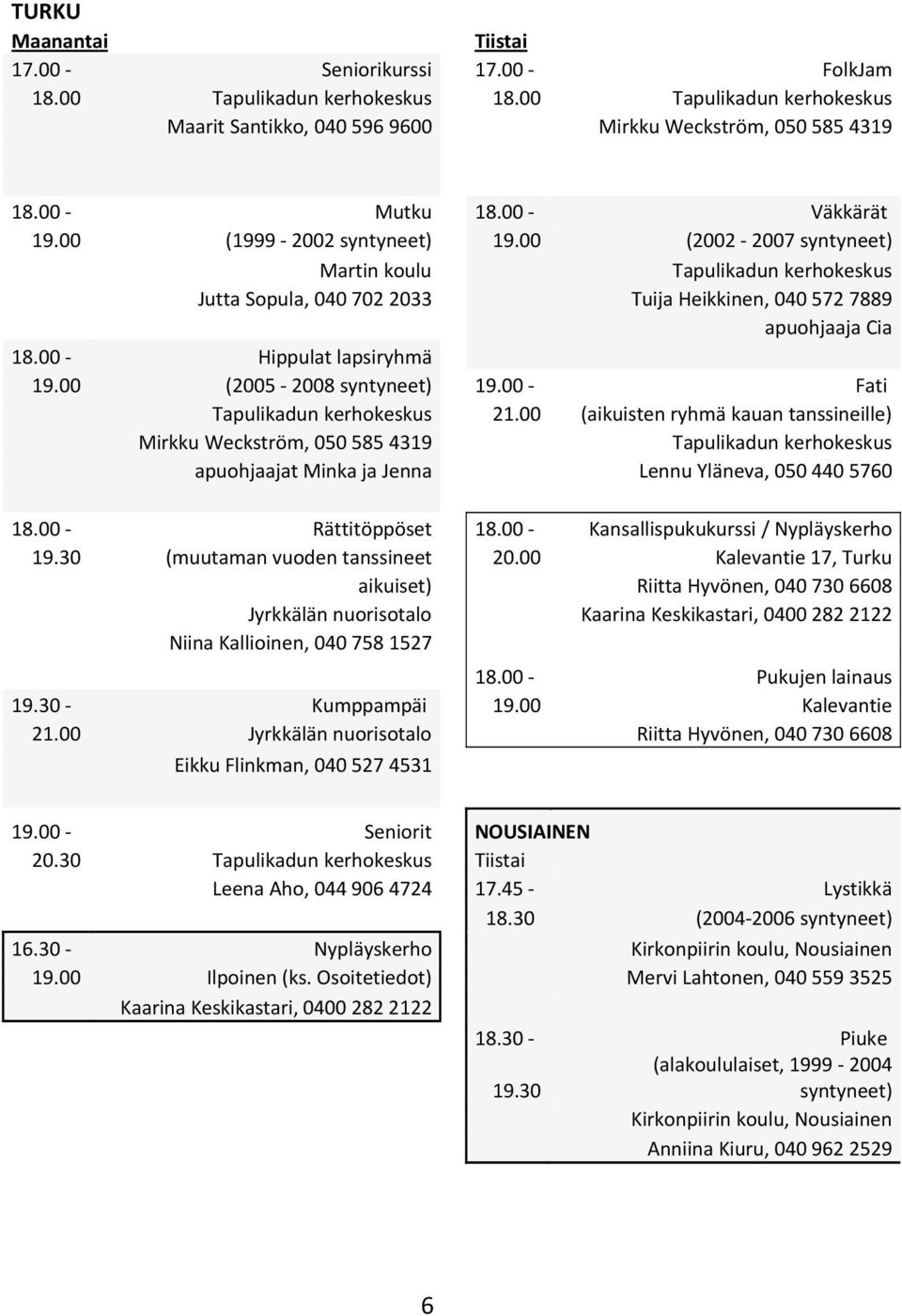 00 (aikuisten ryhmä kauan tanssineille) Mirkku Weckström, 050 585 4319 apuohjaajat Minka ja Jenna Lennu Yläneva, 050 440 5760 18.00 Rättitöppöset 18.00 Kansallispukukurssi / Nypläyskerho 19.