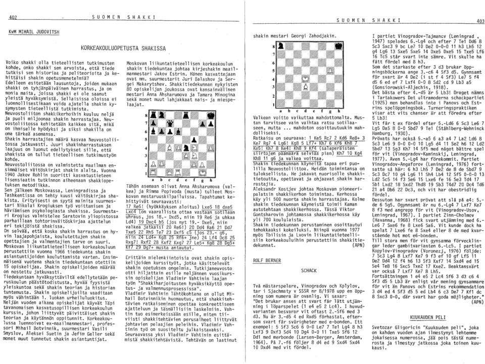 Sellaisissa oloissa ei luonnollisestikaan voida ajatella shakin kysymysten tieteellistä tutkimista. Neuvostoliiton shakkikerhoihin kuuluu neljä ja puoli miljoonaa shakin harrastajaa.