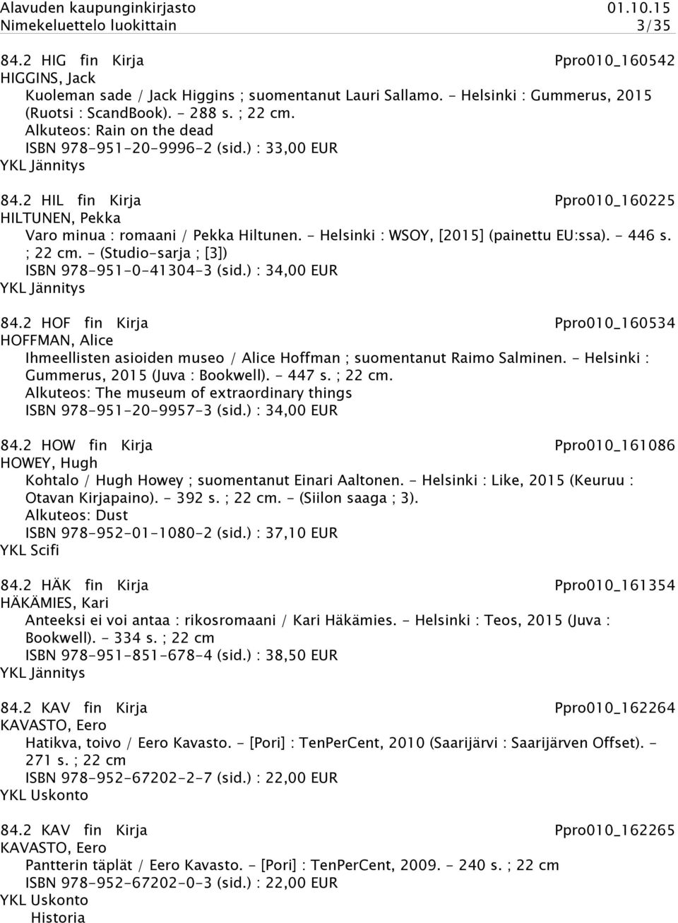 - Helsinki : WSOY, [2015] (painettu EU:ssa). - 446 s. ; 22 cm. - (Studio-sarja ; [3]) ISBN 978-951-0-41304-3 (sid.) : 34,00 EUR YKL Jännitys 84.