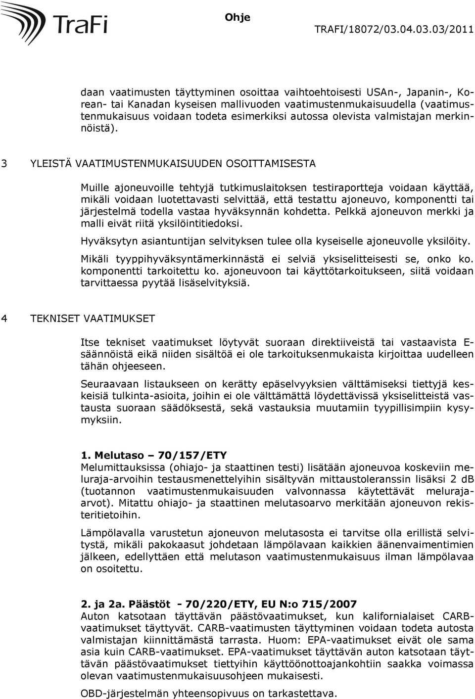 3 YLEISTÄ VAATIMUSTENMUKAISUUDEN OSOITTAMISESTA Muille ajoneuvoille tehtyjä tutkimuslaitoksen testiraportteja voidaan käyttää, mikäli voidaan luotettavasti selvittää, että testattu ajoneuvo,