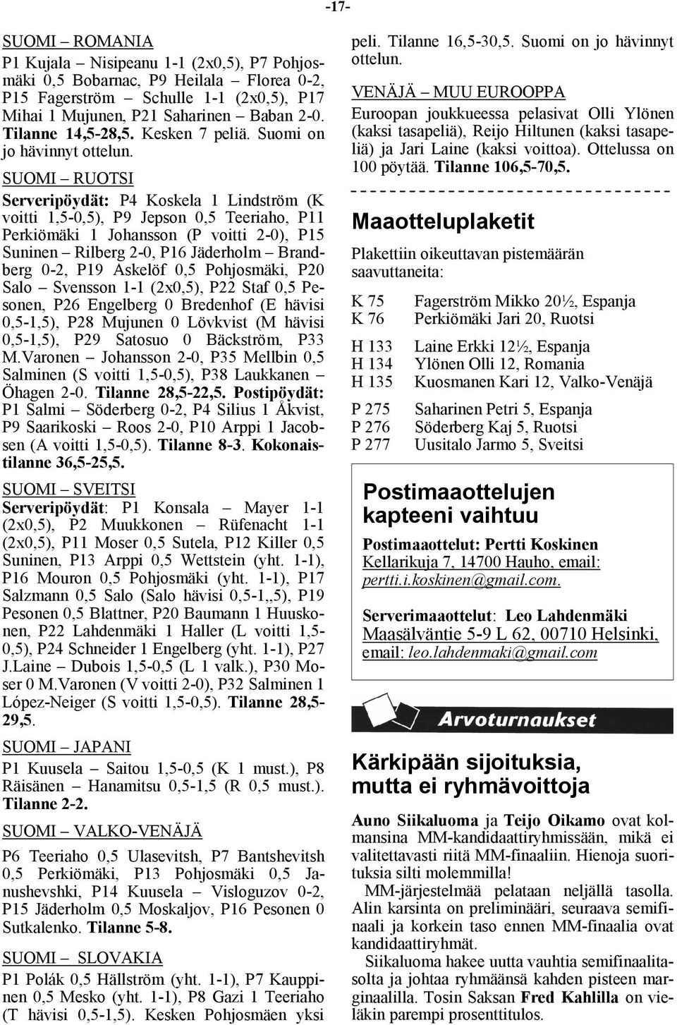 SUOMI RUOTSI Serveripöydät: P4 Koskela 1 Lindström (K voitti 1,5-0,5), P9 Jepson 0,5 Teeriaho, P11 Perkiömäki 1 Johansson (P voitti 2-0), P15 Suninen Rilberg 2-0, P16 Jäderholm Brandberg 0-2, P19