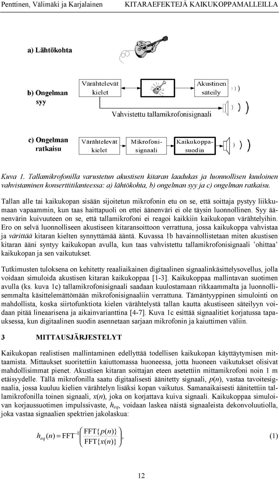 Tallan alle tai kaikukopan sisään sijoitetun mikrofonin etu on se, että soittaja pystyy liikkumaan vapaammin, kun taas haittapuoli on ettei äänenväri ei ole täysin luonnollinen.