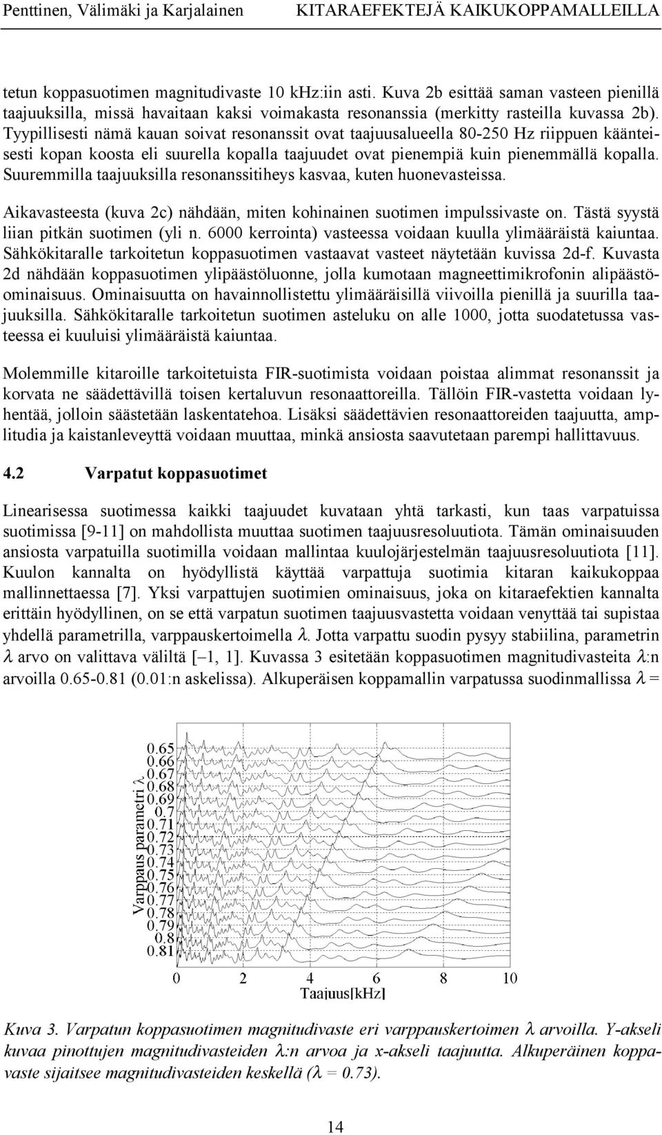 Tyypillisesti nämä kauan soivat resonanssit ovat taajuusalueella 80-250 Hz riippuen käänteisesti kopan koosta eli suurella kopalla taajuudet ovat pienempiä kuin pienemmällä kopalla.