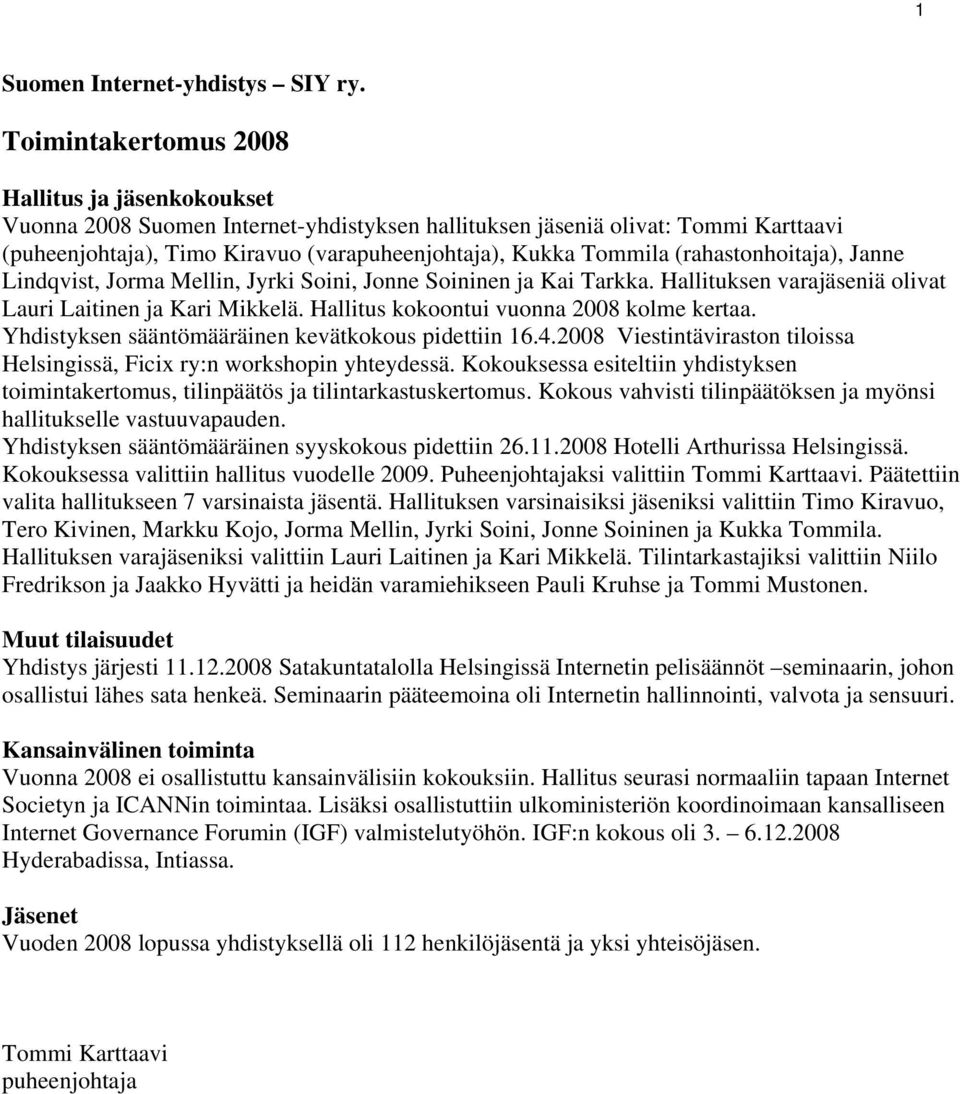 (rahastonhoitaja), Janne Lindqvist, Jorma Mellin, Jyrki Soini, Jonne Soininen ja Kai Tarkka. Hallituksen varajäseniä olivat Lauri Laitinen ja Kari Mikkelä. Hallitus kokoontui vuonna 2008 kolme kertaa.