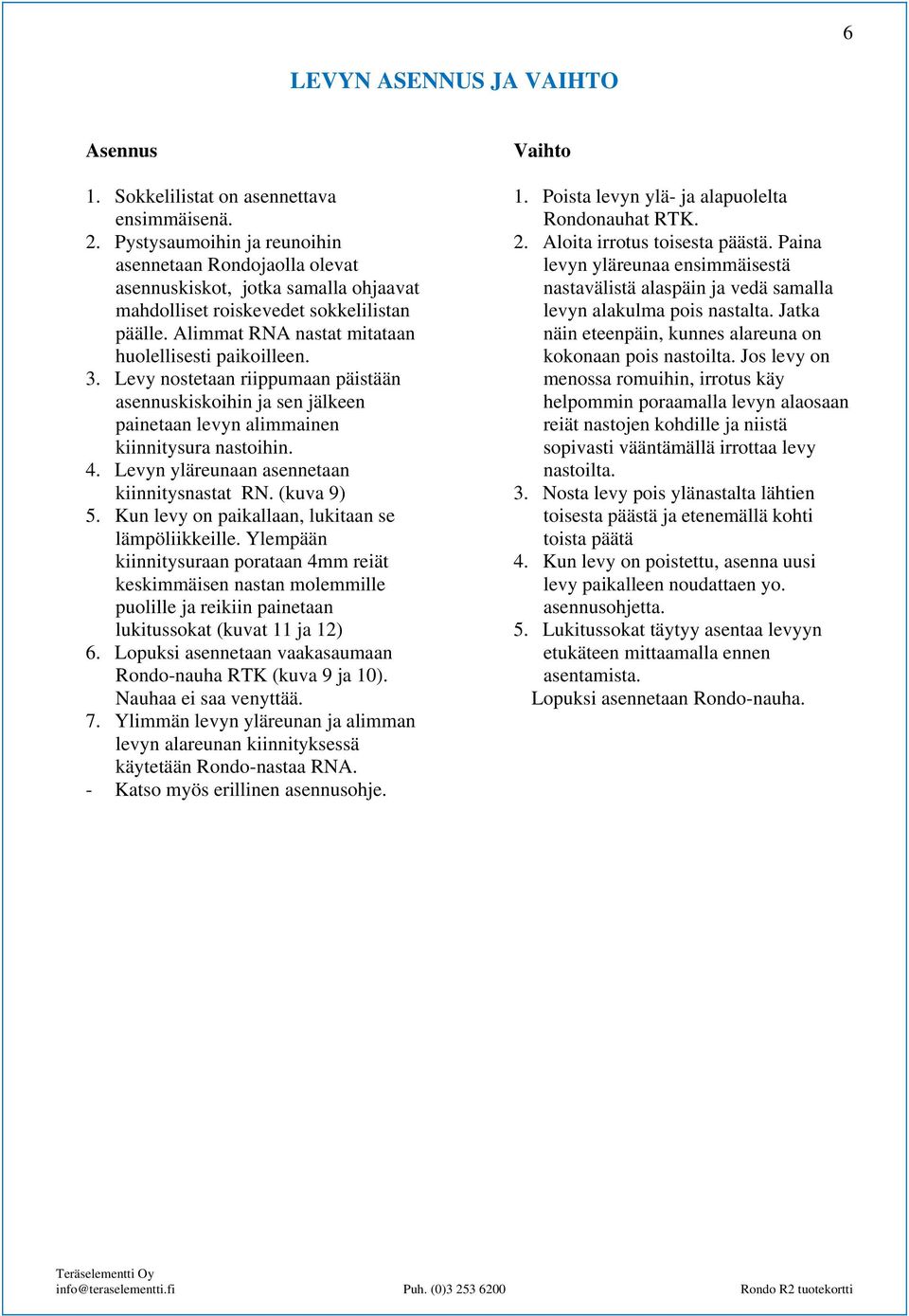 Levy nostetaan riippumaan päistään asennuskiskoihin ja sen jälkeen painetaan levyn alimmainen kiinnitysura nastoihin. 4. Levyn yläreunaan asennetaan kiinnitysnastat RN. (kuva 9) 5.