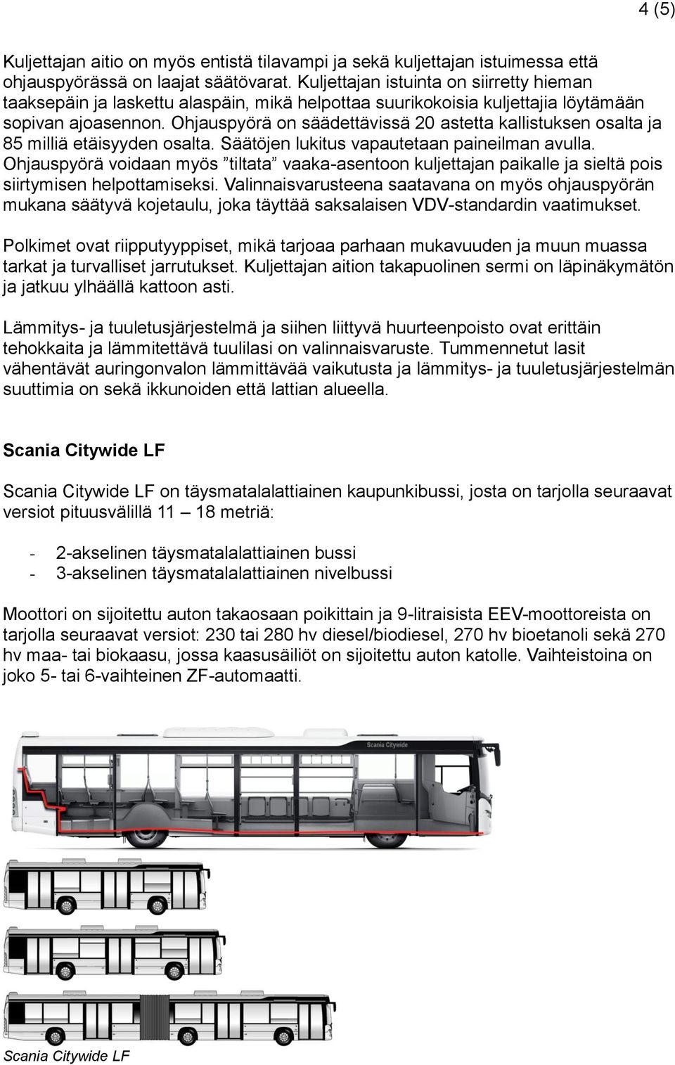 Ohjauspyörä on säädettävissä 20 astetta kallistuksen osalta ja 85 milliä etäisyyden osalta. Säätöjen lukitus vapautetaan paineilman avulla.