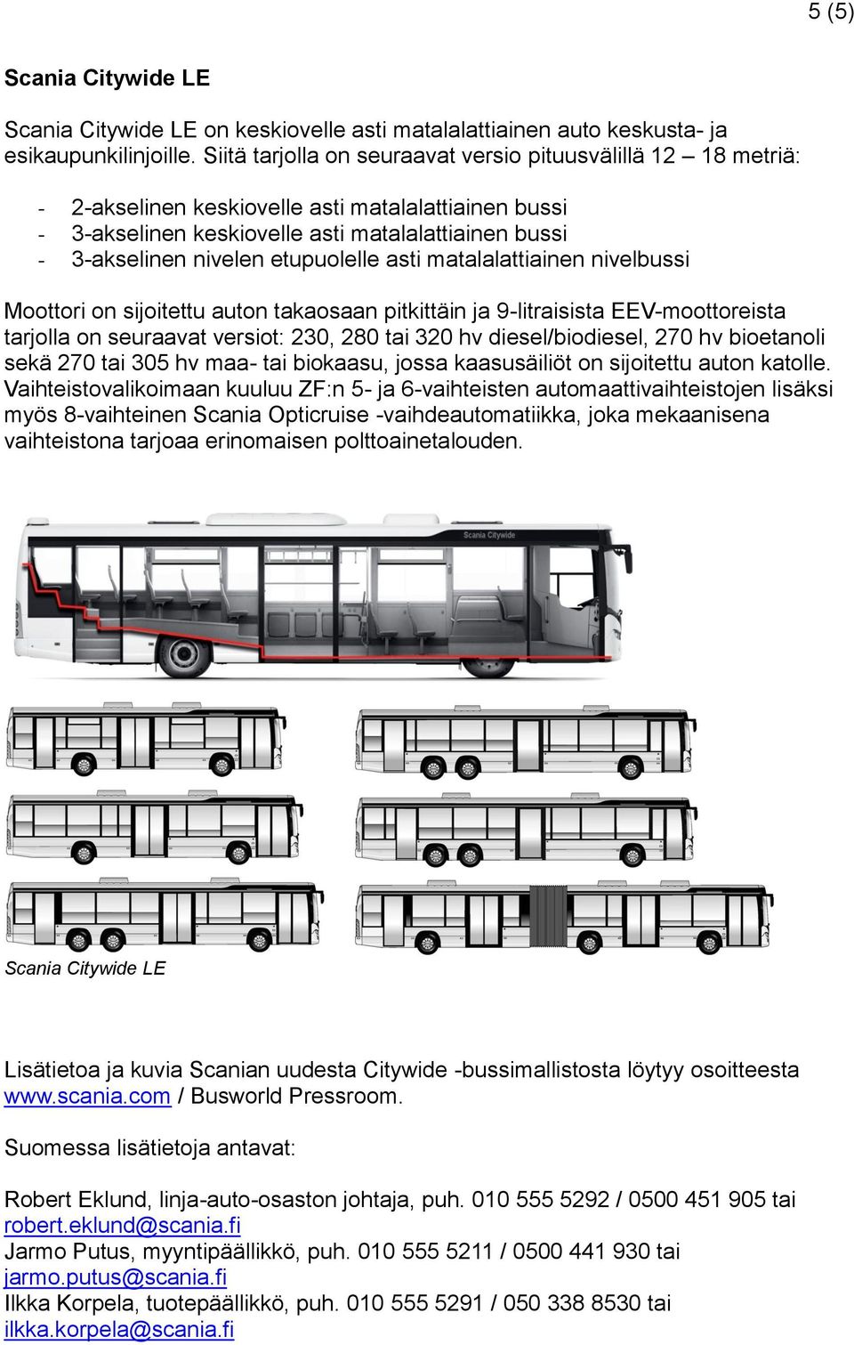 etupuolelle asti matalalattiainen nivelbussi Moottori on sijoitettu auton takaosaan pitkittäin ja 9-litraisista EEV-moottoreista tarjolla on seuraavat versiot: 230, 280 tai 320 hv diesel/biodiesel,