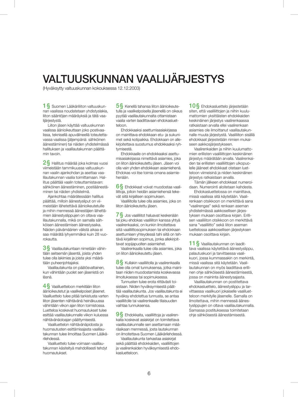 Liiton jäsen käyttää valtuuskunnan vaalissa äänioikeuttaan joko postivaalissa, teknisellä apuvälineellä toteutettavassa vaalissa (jäljempänä: sähköinen äänestäminen) tai näiden yhdistelmässä