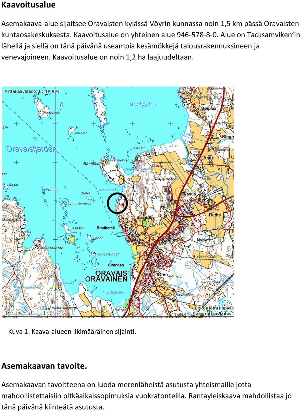 Alue on Tacksamviken in lähellä ja siellä on tänä päivänä useampia kesämökkejä talousrakennuksineen ja venevajoineen.