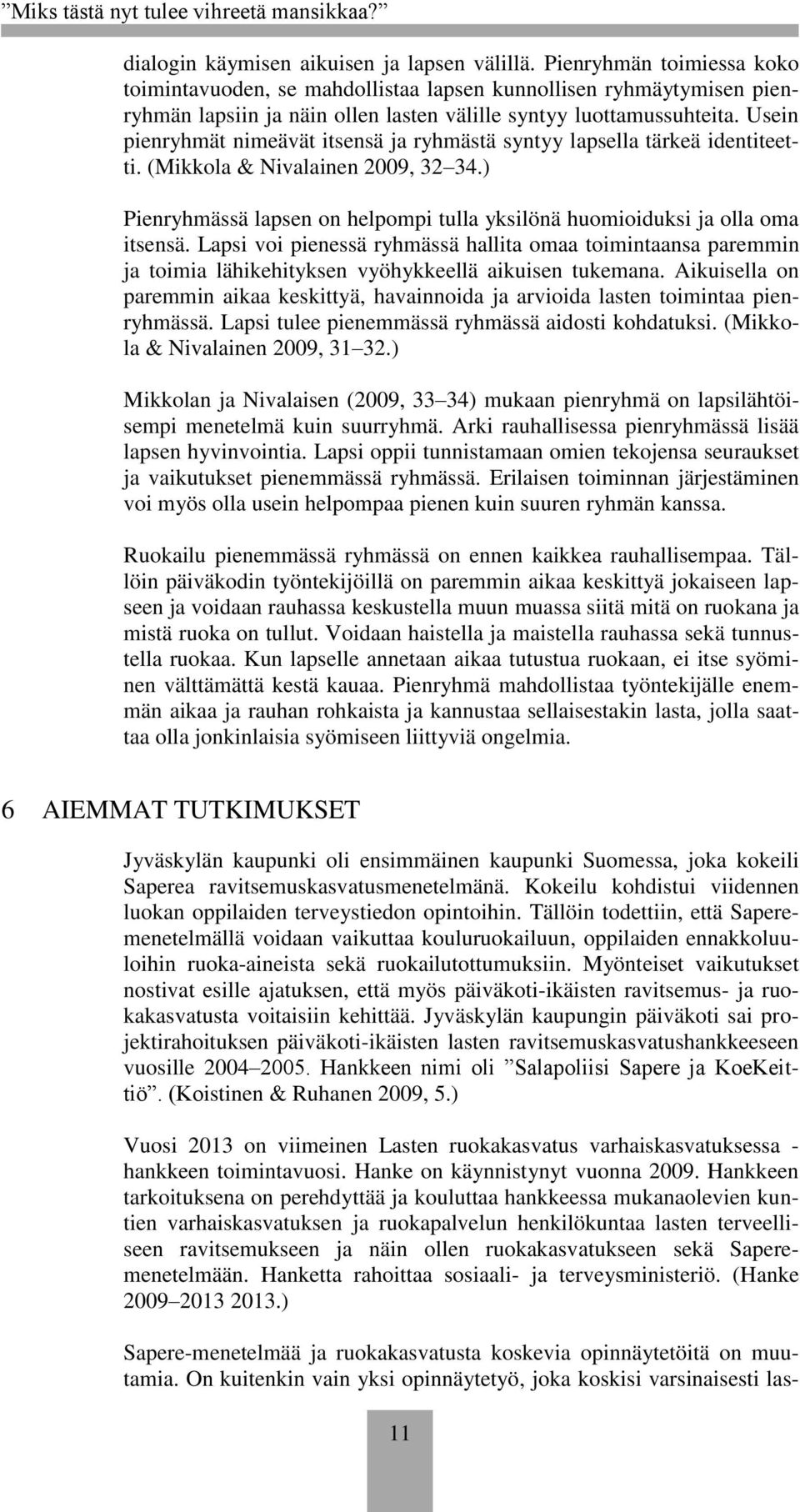 Usein pienryhmät nimeävät itsensä ja ryhmästä syntyy lapsella tärkeä identiteetti. (Mikkola & Nivalainen 2009, 32 34.) Pienryhmässä lapsen on helpompi tulla yksilönä huomioiduksi ja olla oma itsensä.
