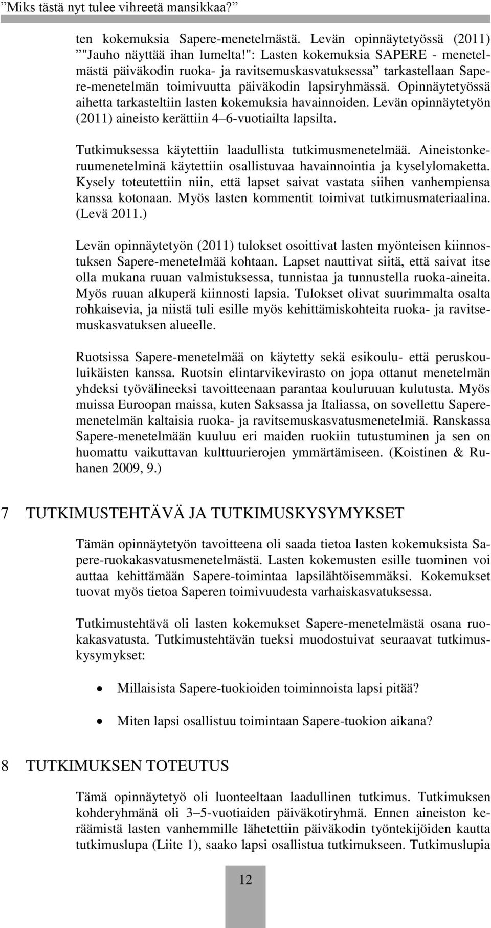 Opinnäytetyössä aihetta tarkasteltiin lasten kokemuksia havainnoiden. Levän opinnäytetyön (2011) aineisto kerättiin 4 6-vuotiailta lapsilta. Tutkimuksessa käytettiin laadullista tutkimusmenetelmää.