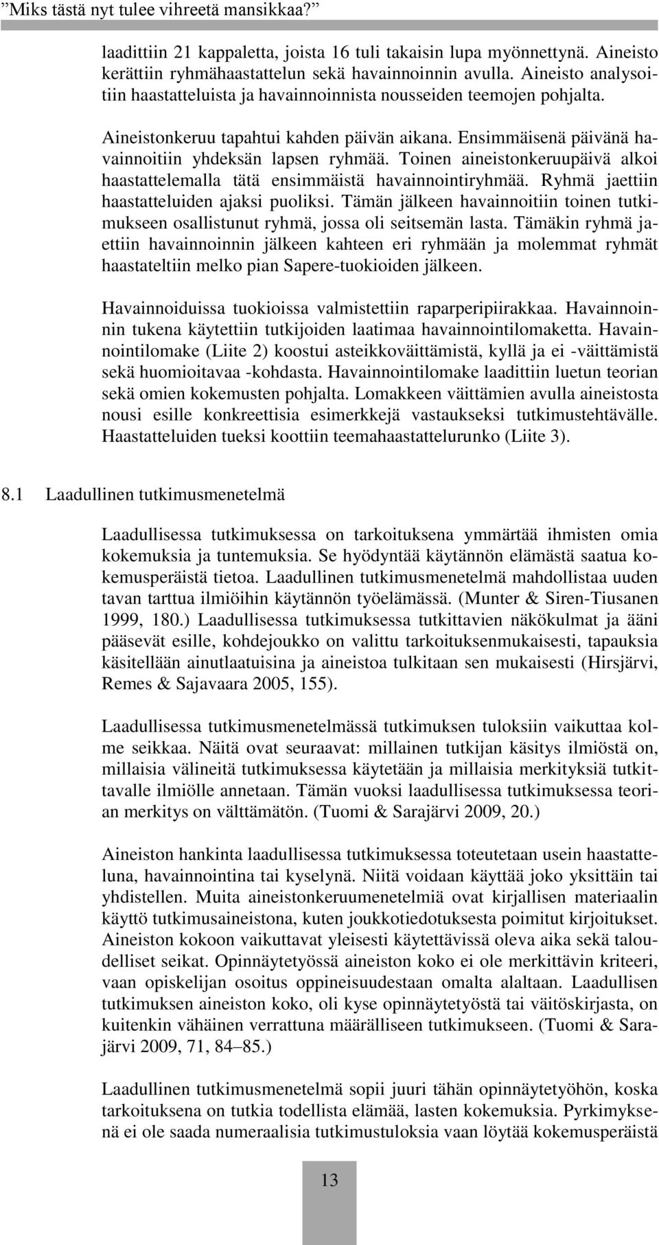 Toinen aineistonkeruupäivä alkoi haastattelemalla tätä ensimmäistä havainnointiryhmää. Ryhmä jaettiin haastatteluiden ajaksi puoliksi.
