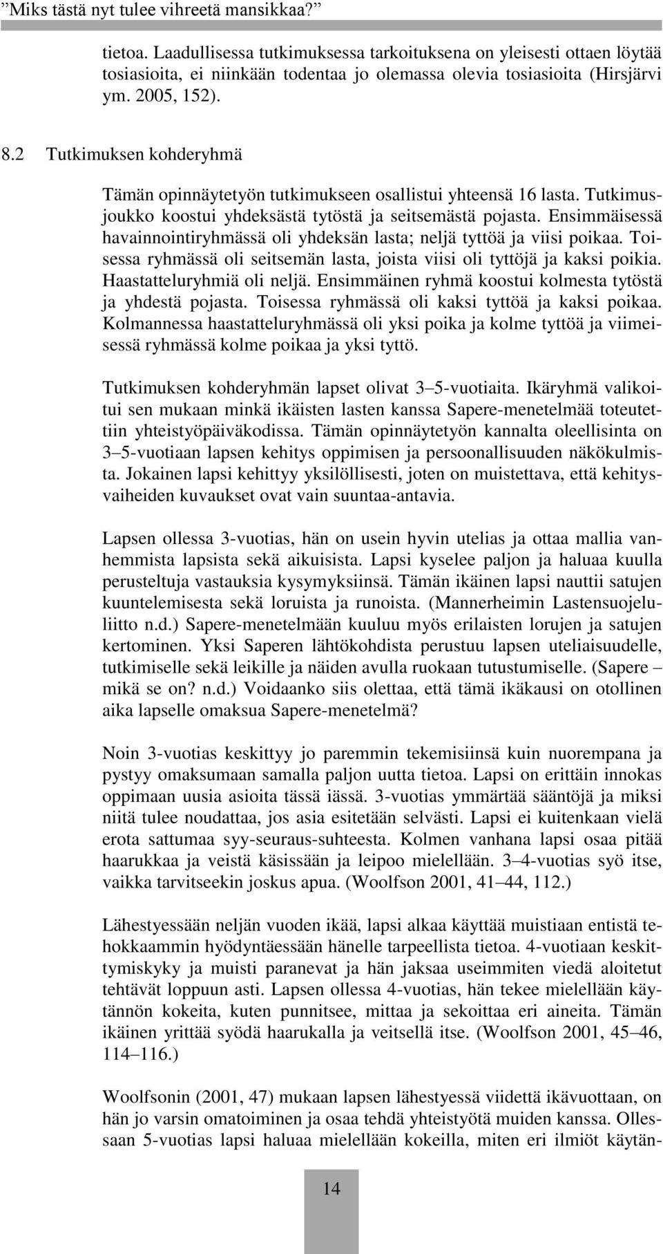 Ensimmäisessä havainnointiryhmässä oli yhdeksän lasta; neljä tyttöä ja viisi poikaa. Toisessa ryhmässä oli seitsemän lasta, joista viisi oli tyttöjä ja kaksi poikia. Haastatteluryhmiä oli neljä.